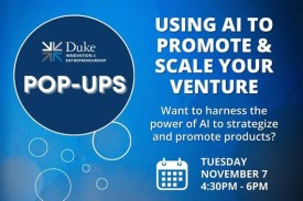 Duke I&E Pop-ups Using AI to Promote & Scale your venture. Want to harness the power of AI to strategize and promote products? Tuesday, November 7 from 4:30-6pm